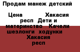 Продам манеж детский › Цена ­ 1 000 - Хакасия респ. Дети и материнство » Качели, шезлонги, ходунки   . Хакасия респ.